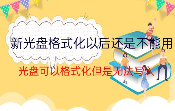 新光盘格式化以后还是不能用 光盘可以格式化但是无法写入？